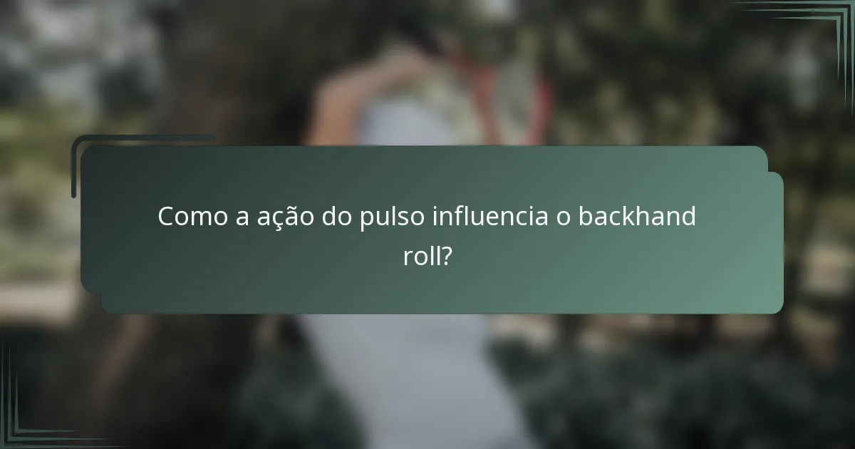 Como a ação do pulso influencia o backhand roll?