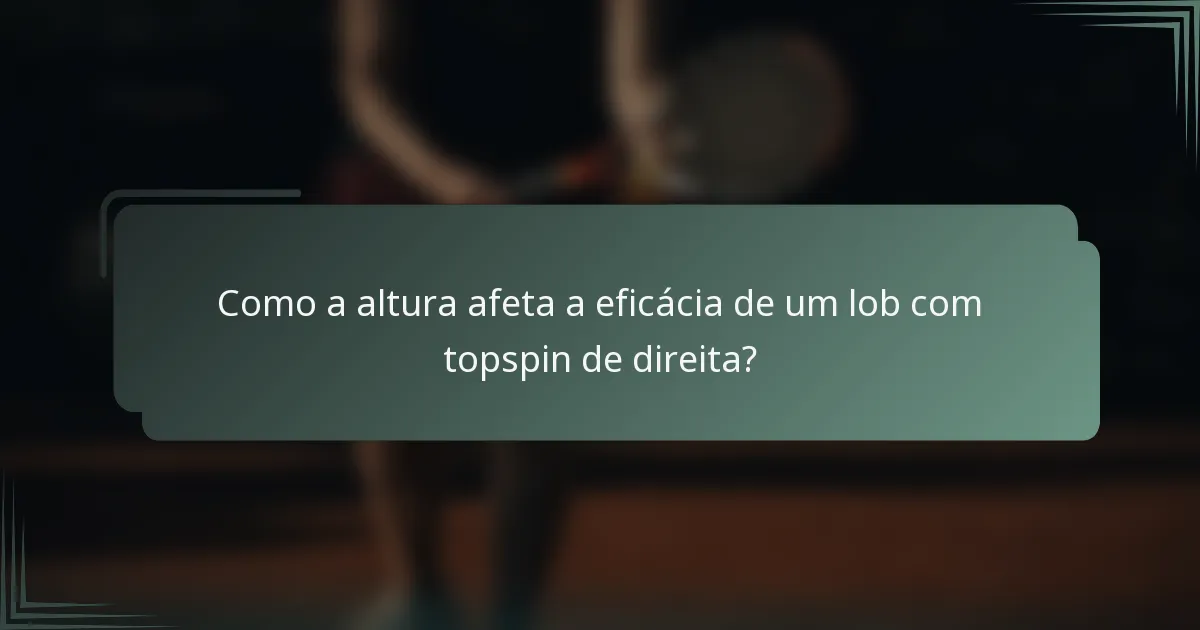Como a altura afeta a eficácia de um lob com topspin de direita?
