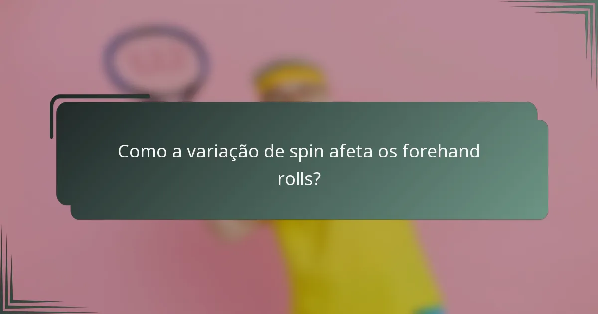 Como a variação de spin afeta os forehand rolls?