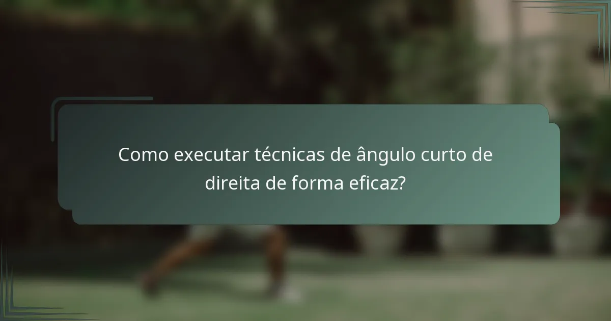 Como executar técnicas de ângulo curto de direita de forma eficaz?