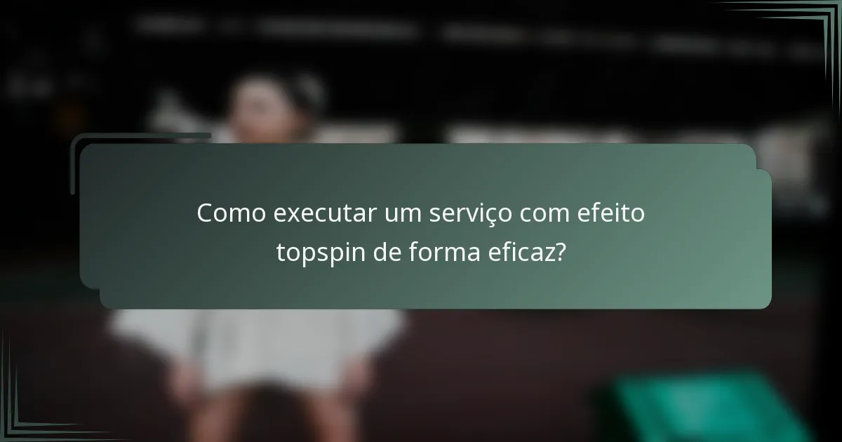 Como executar um serviço com efeito topspin de forma eficaz?