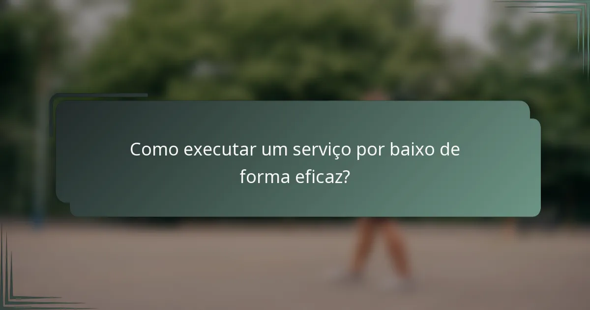 Como executar um serviço por baixo de forma eficaz?
