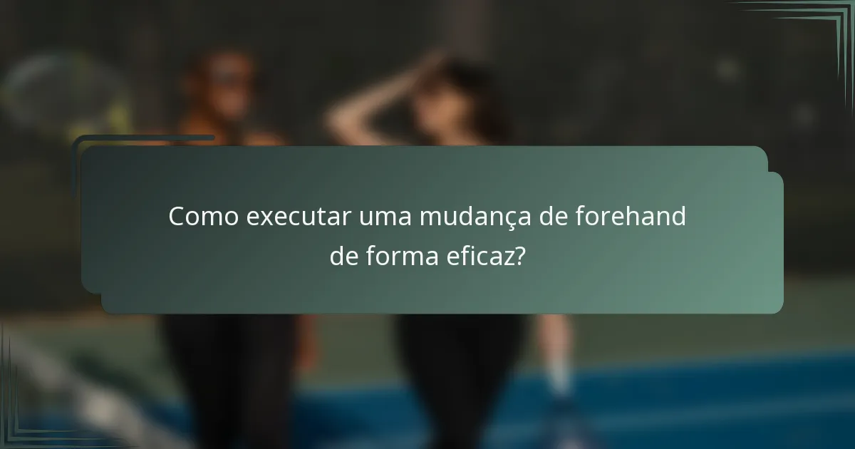Como executar uma mudança de forehand de forma eficaz?