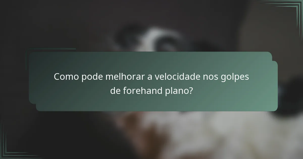 Como pode melhorar a velocidade nos golpes de forehand plano?