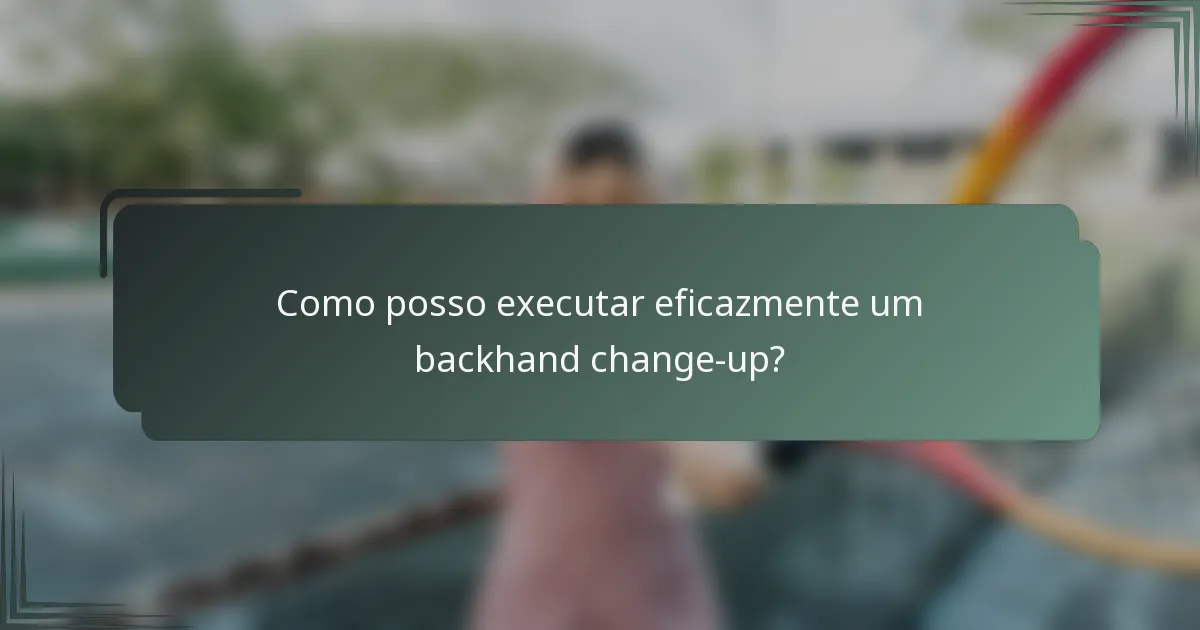 Como posso executar eficazmente um backhand change-up?