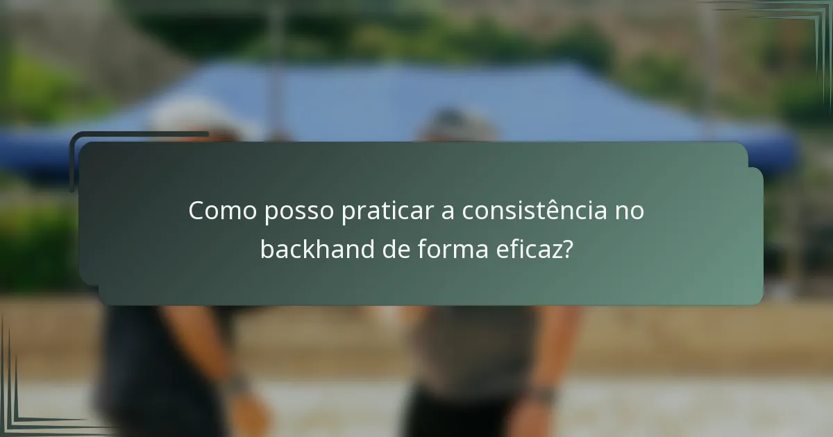 Como posso praticar a consistência no backhand de forma eficaz?