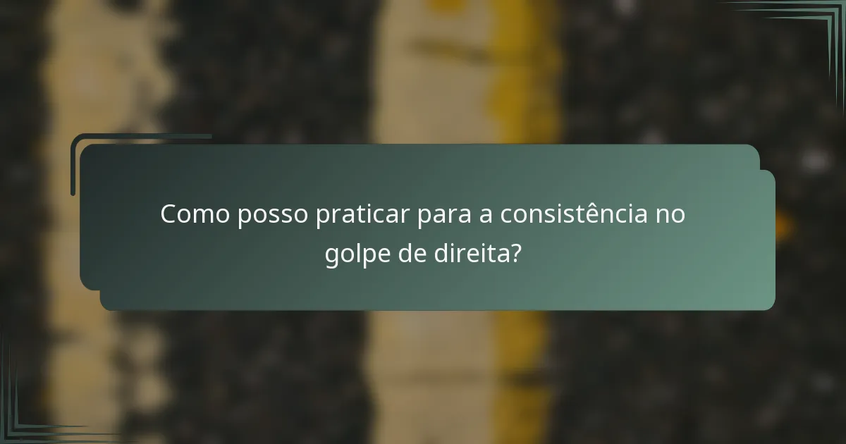 Como posso praticar para a consistência no golpe de direita?
