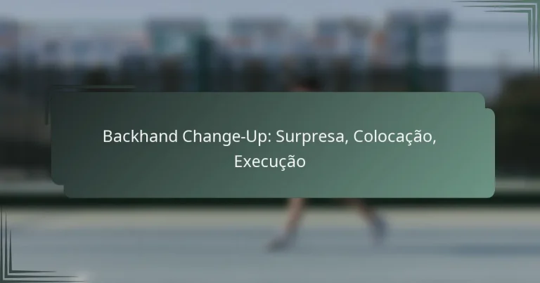 Backhand Change-Up: Surpresa, Colocação, Execução