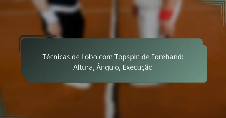 Técnicas de Lobo com Topspin de Forehand: Altura, Ângulo, Execução