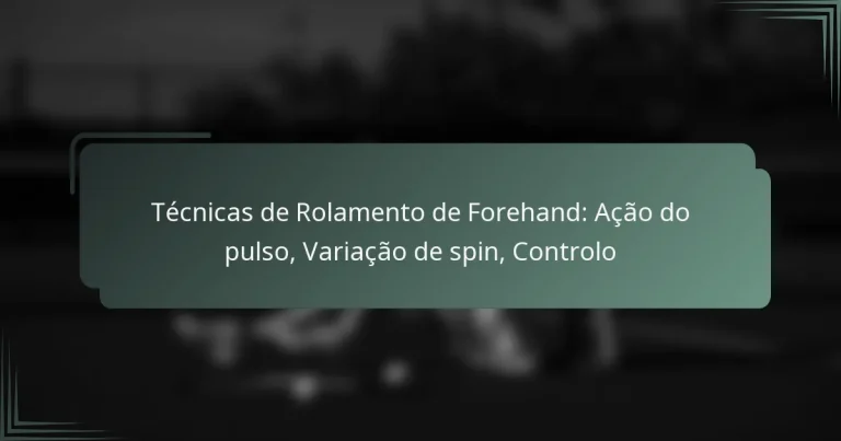 Técnicas de Rolamento de Forehand: Ação do pulso, Variação de spin, Controlo