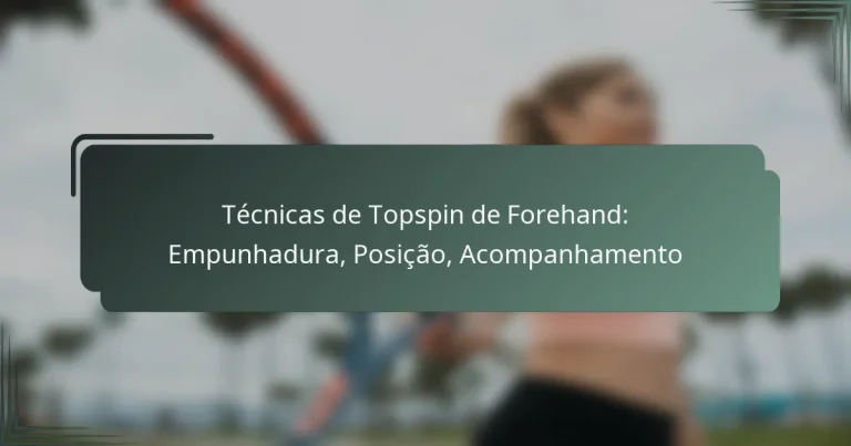 Técnicas de Topspin de Forehand: Empunhadura, Posição, Acompanhamento