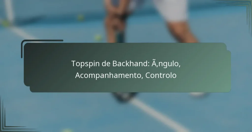 Topspin de Backhand: Ângulo, Acompanhamento, Controlo