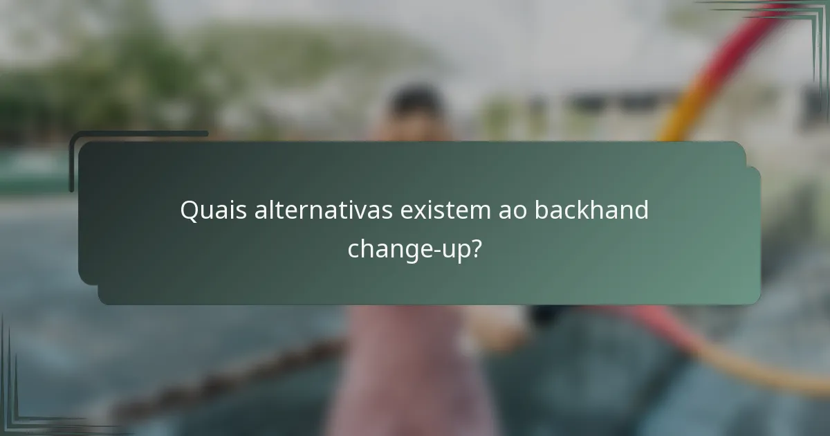 Quais alternativas existem ao backhand change-up?