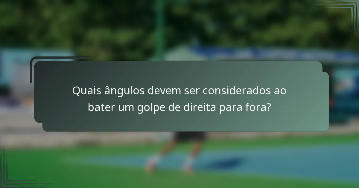 Quais ângulos devem ser considerados ao bater um golpe de direita para fora?
