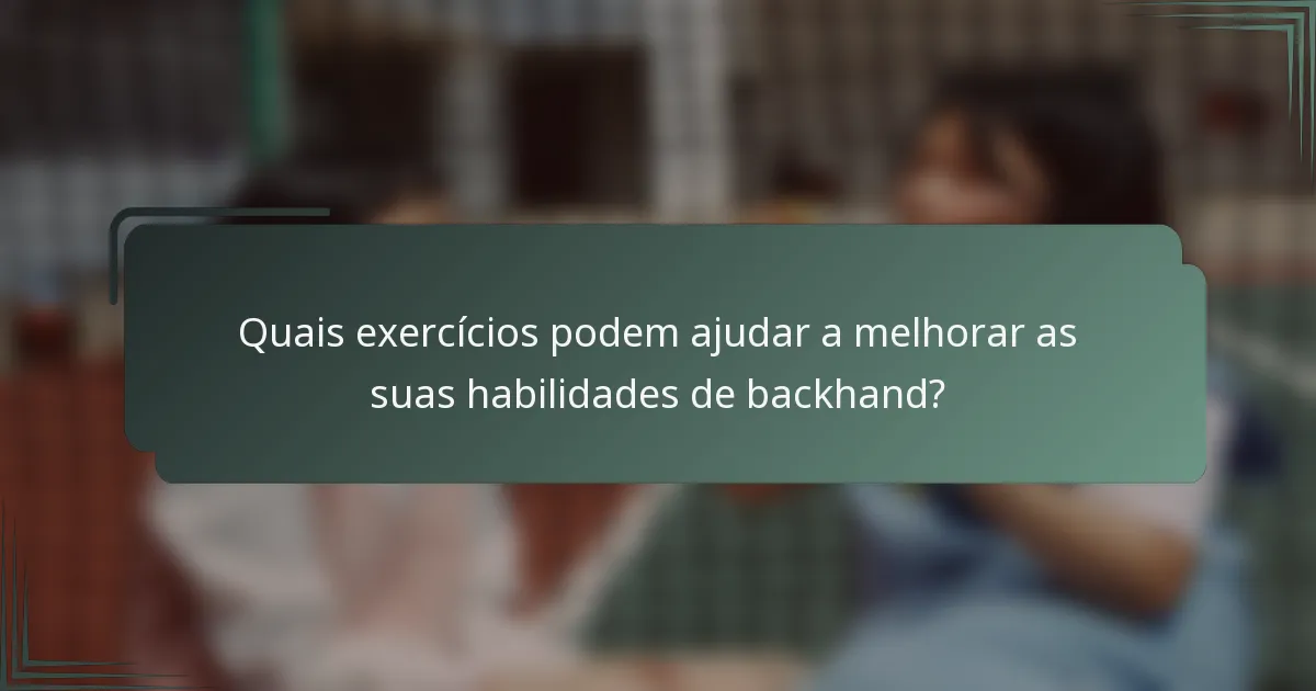 Quais exercícios podem ajudar a melhorar as suas habilidades de backhand?