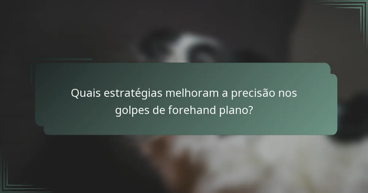 Quais estratégias melhoram a precisão nos golpes de forehand plano?