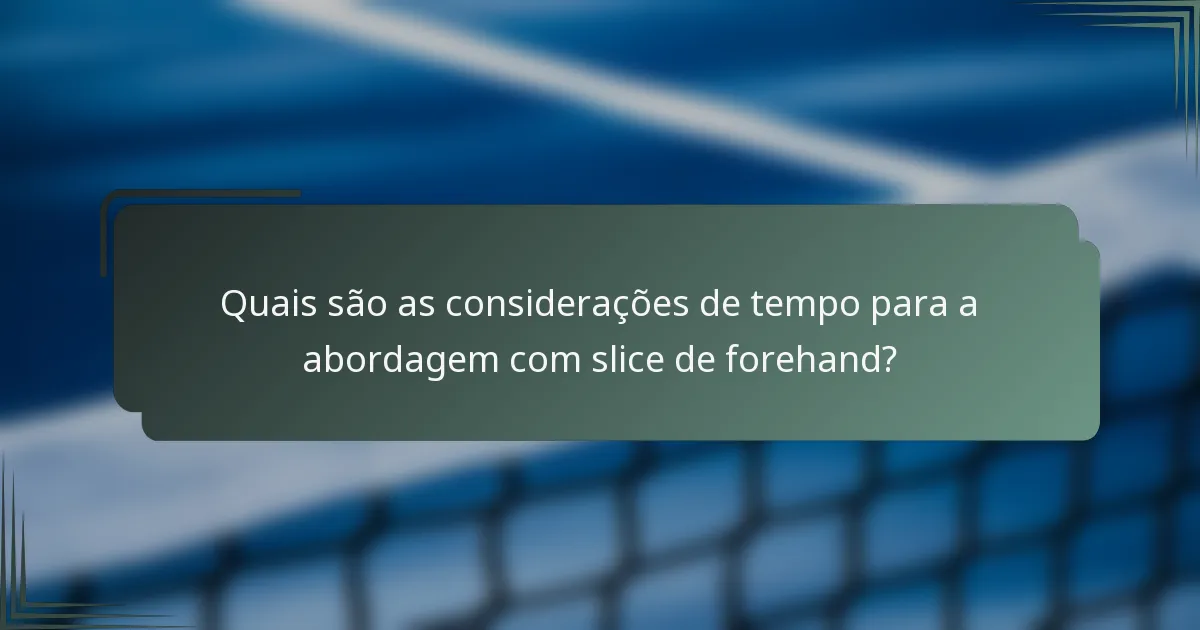 Quais são as considerações de tempo para a abordagem com slice de forehand?