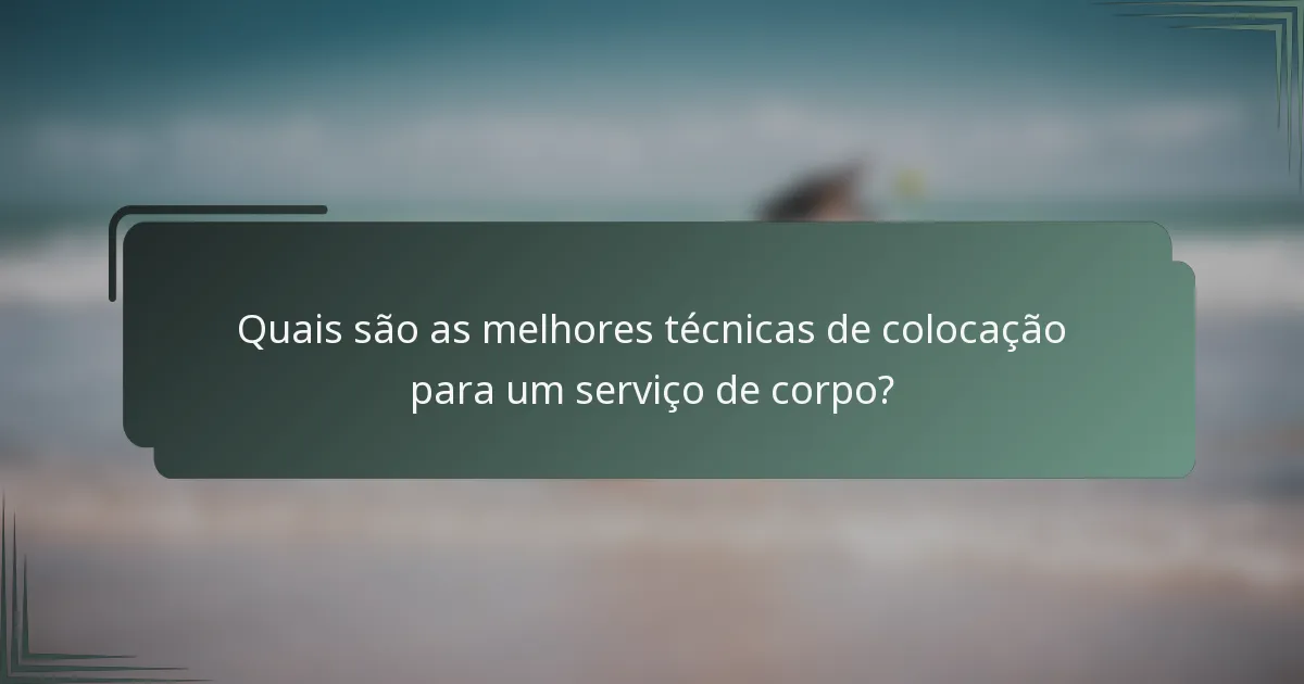 Quais são as melhores técnicas de colocação para um serviço de corpo?