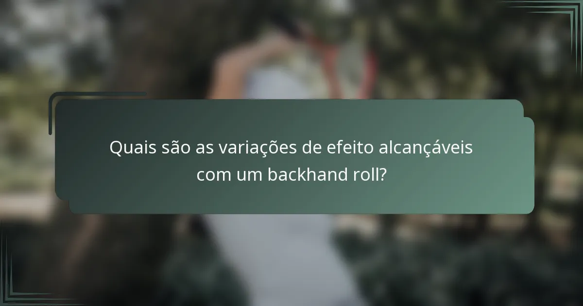 Quais são as variações de efeito alcançáveis com um backhand roll?