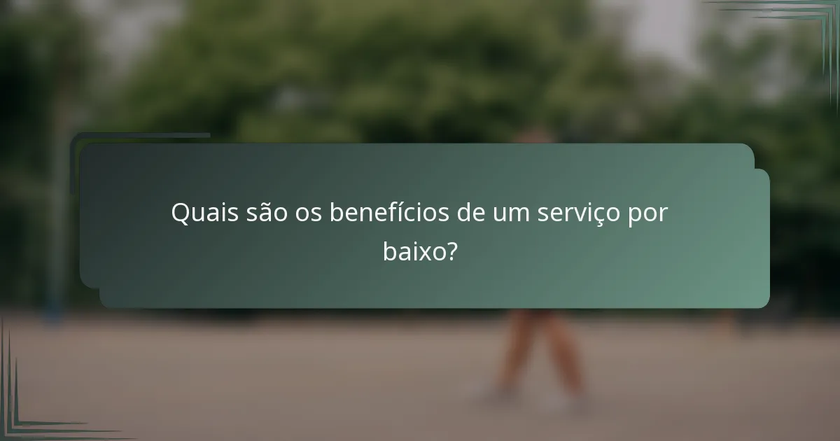Quais são os benefícios de um serviço por baixo?