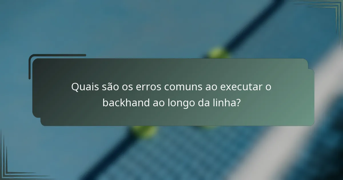 Quais são os erros comuns ao executar o backhand ao longo da linha?