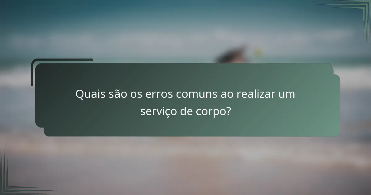 Quais são os erros comuns ao realizar um serviço de corpo?