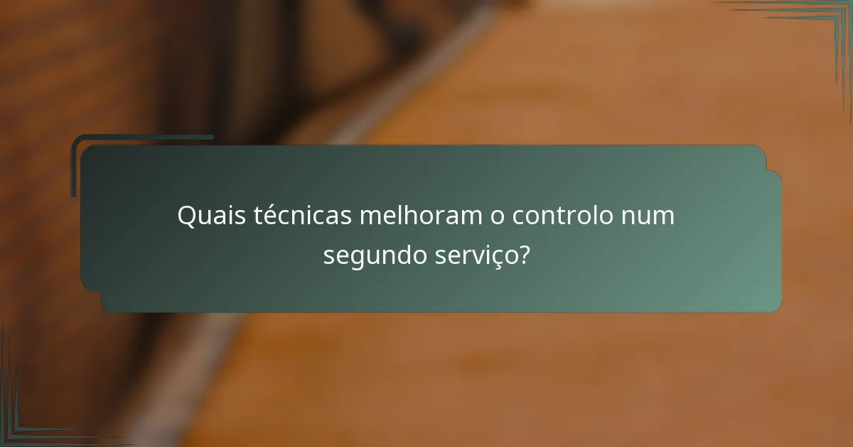 Quais técnicas melhoram o controlo num segundo serviço?