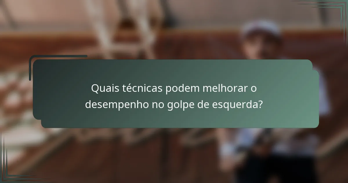 Quais técnicas podem melhorar o desempenho no golpe de esquerda?