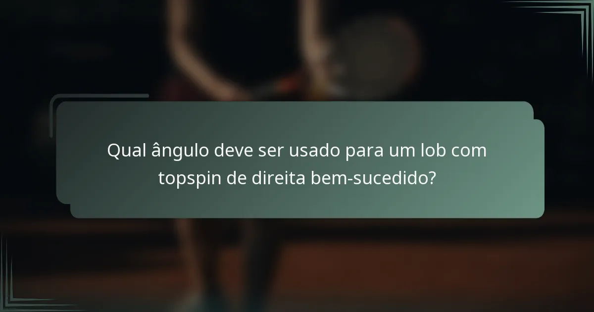 Qual ângulo deve ser usado para um lob com topspin de direita bem-sucedido?