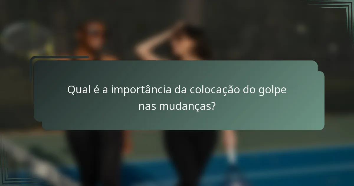 Qual é a importância da colocação do golpe nas mudanças?