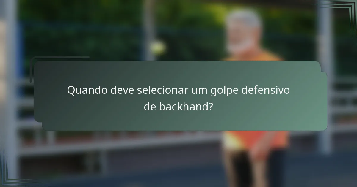 Quando deve selecionar um golpe defensivo de backhand?