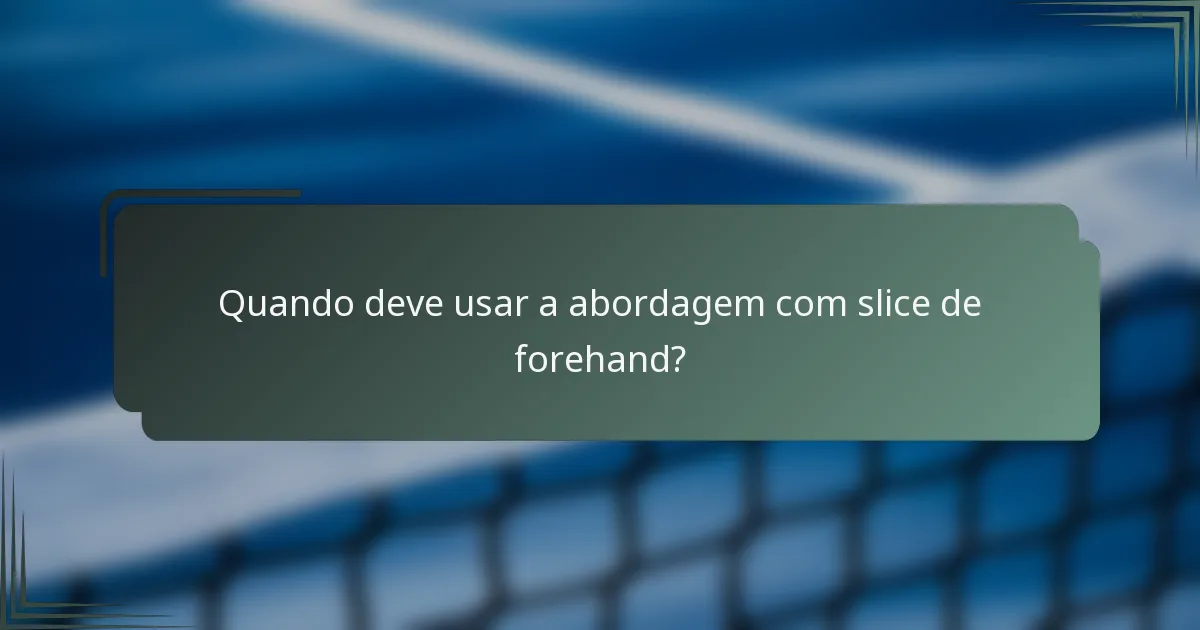 Quando deve usar a abordagem com slice de forehand?