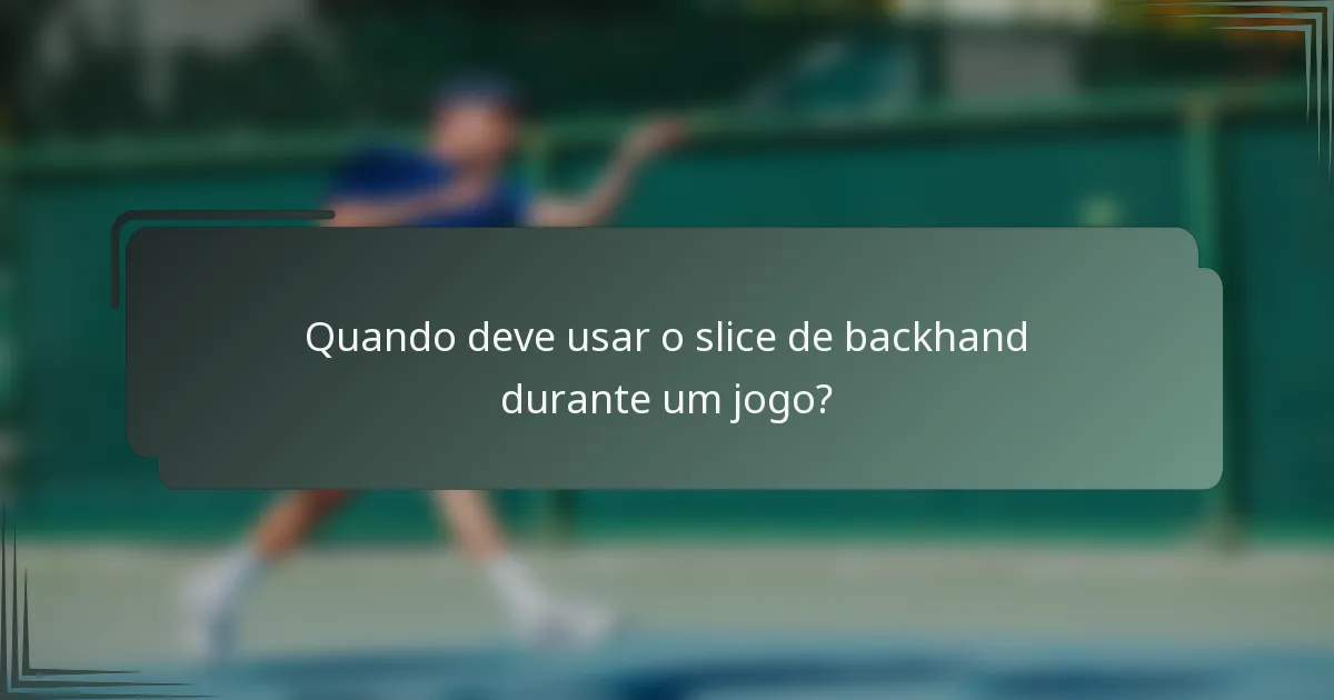 Quando deve usar o slice de backhand durante um jogo?
