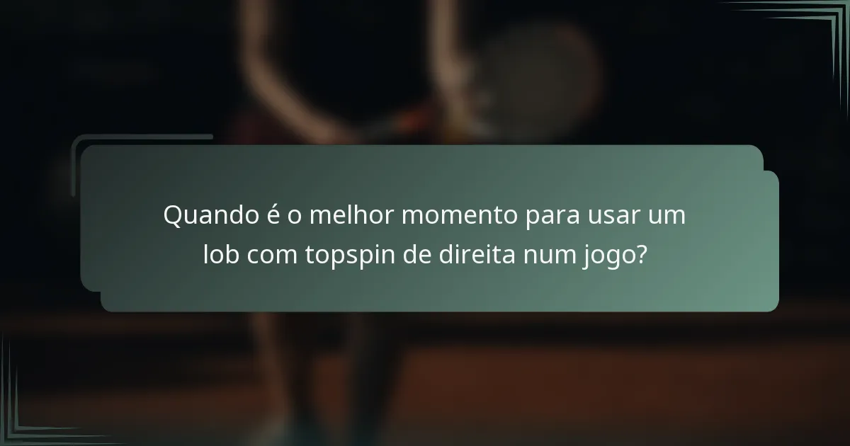 Quando é o melhor momento para usar um lob com topspin de direita num jogo?