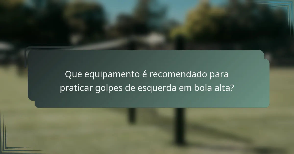Que equipamento é recomendado para praticar golpes de esquerda em bola alta?