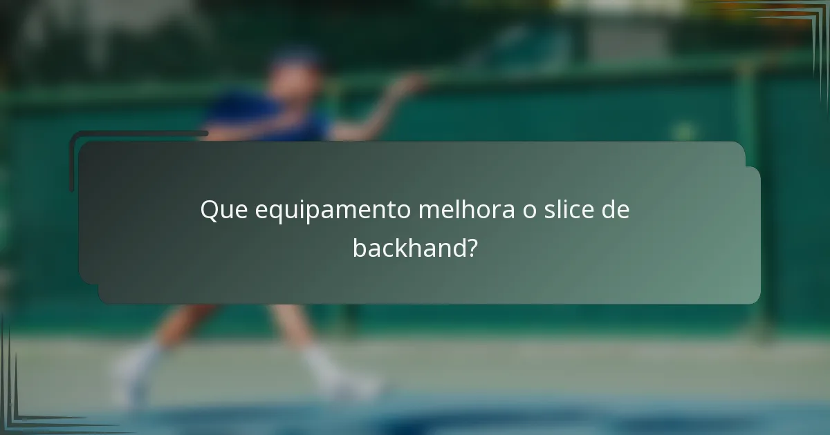 Que equipamento melhora o slice de backhand?