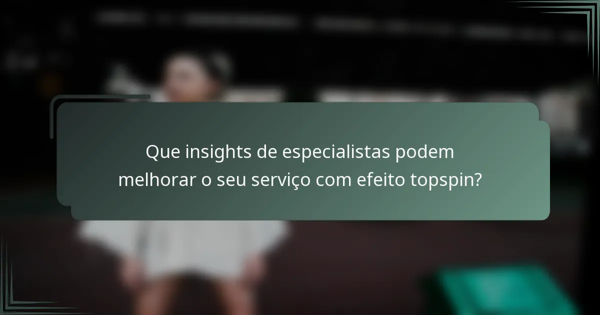 Que insights de especialistas podem melhorar o seu serviço com efeito topspin?