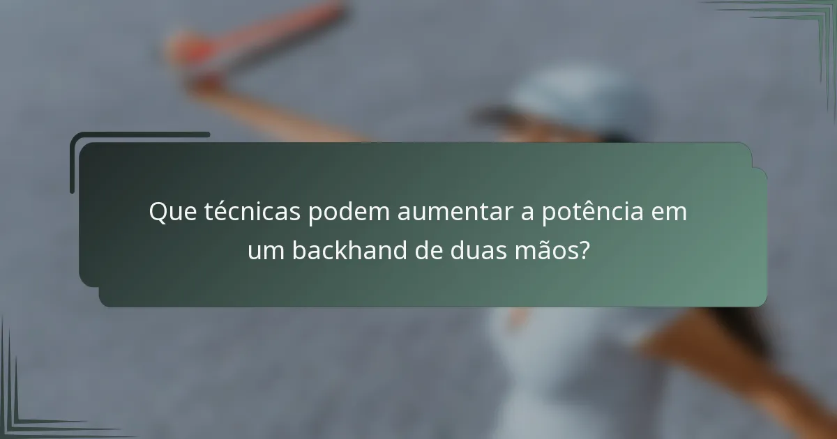 Que técnicas podem aumentar a potência em um backhand de duas mãos?