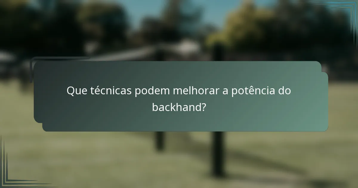 Que técnicas podem melhorar a potência do backhand?